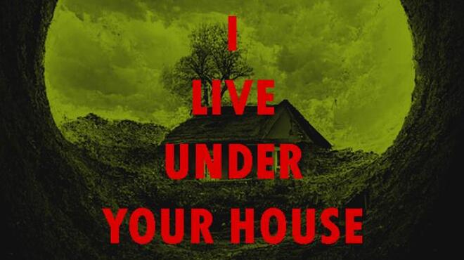 I live under your house.